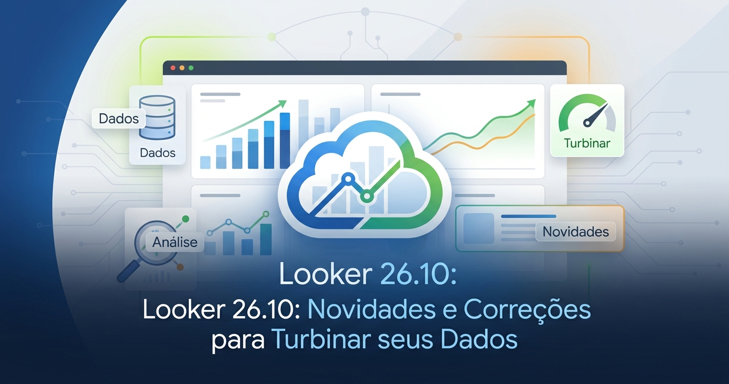 Looker 26.10: Novidades e Correções para Turbinar seus Dados