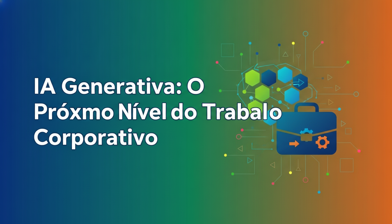 IA Generativa: O Próximo Nível do Trabalho Corporativo