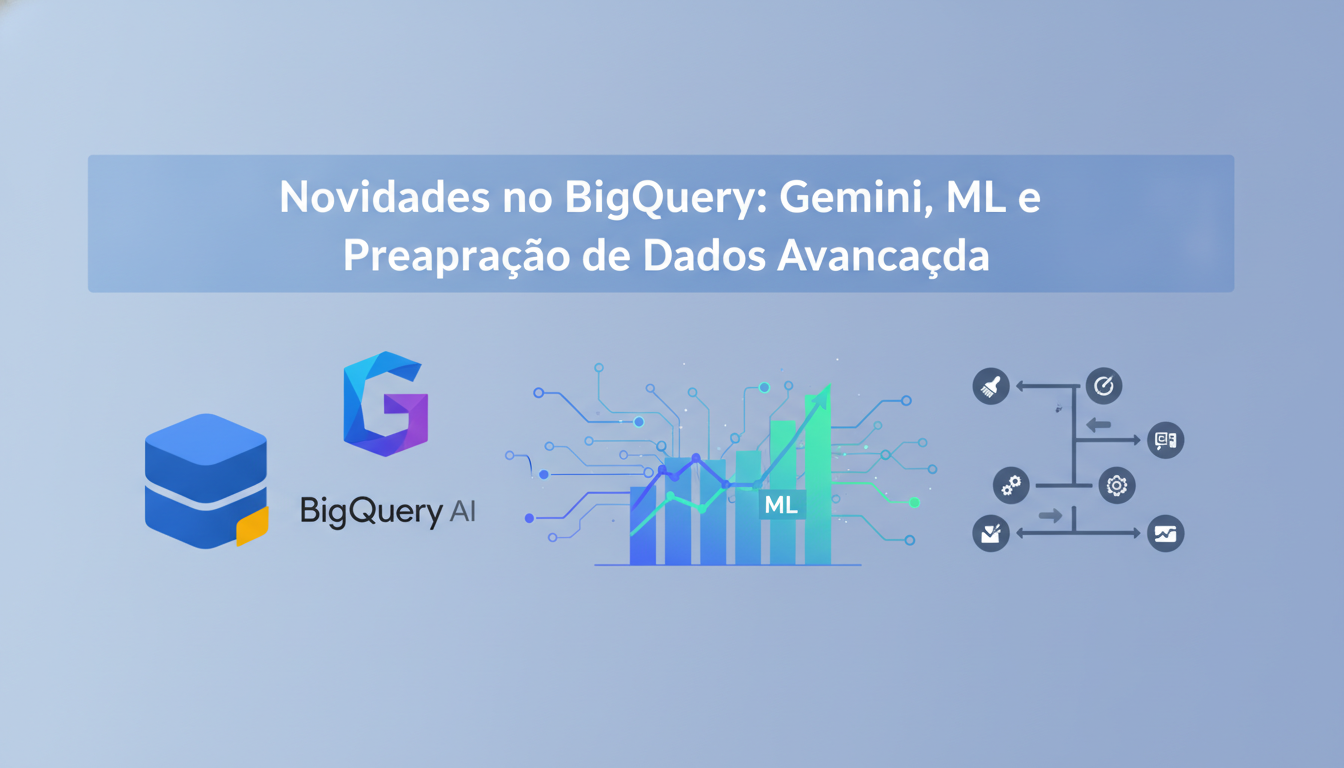 Novidades no BigQuery: Gemini, ML e Preparação de Dados Avançada